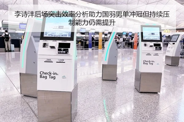 李诗沣后场突击效率分析助力国羽男单冲冠但持续压制能力仍需提升
