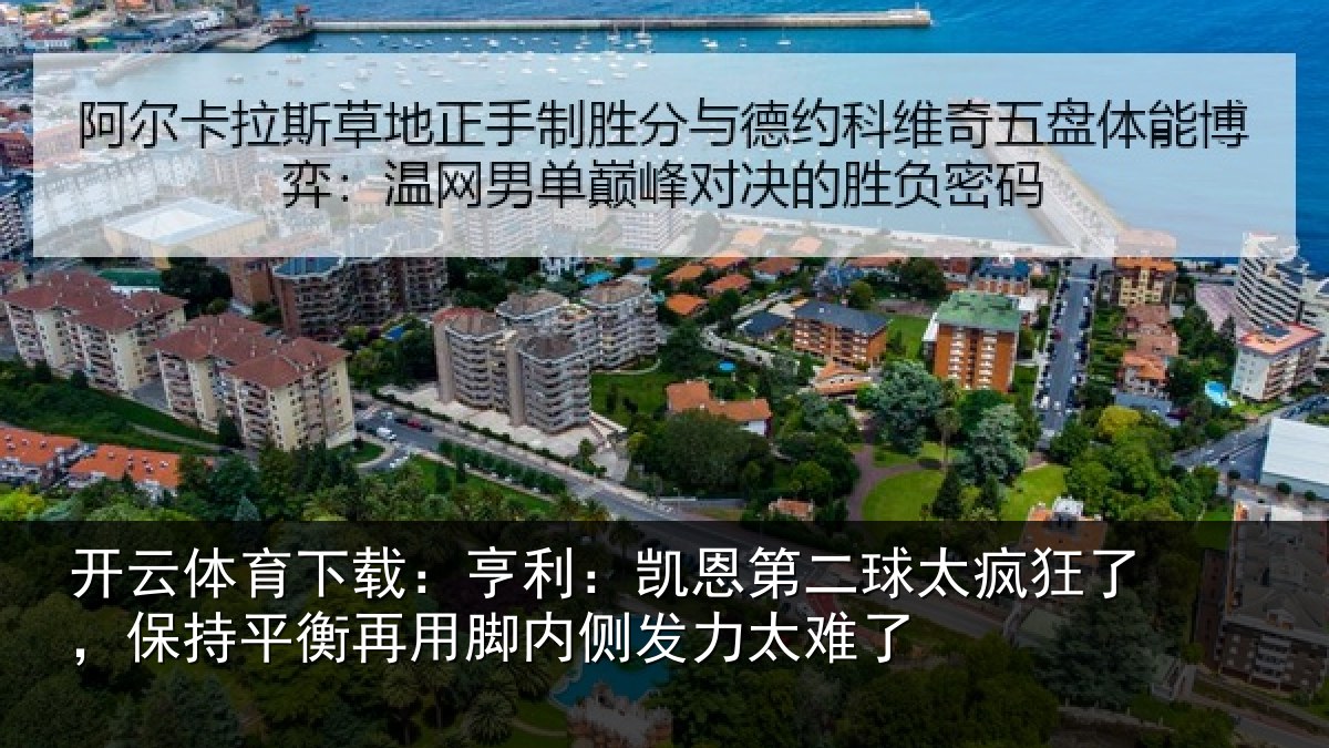 开云体育下载：亨利相关情况了保相关情况发力太难了