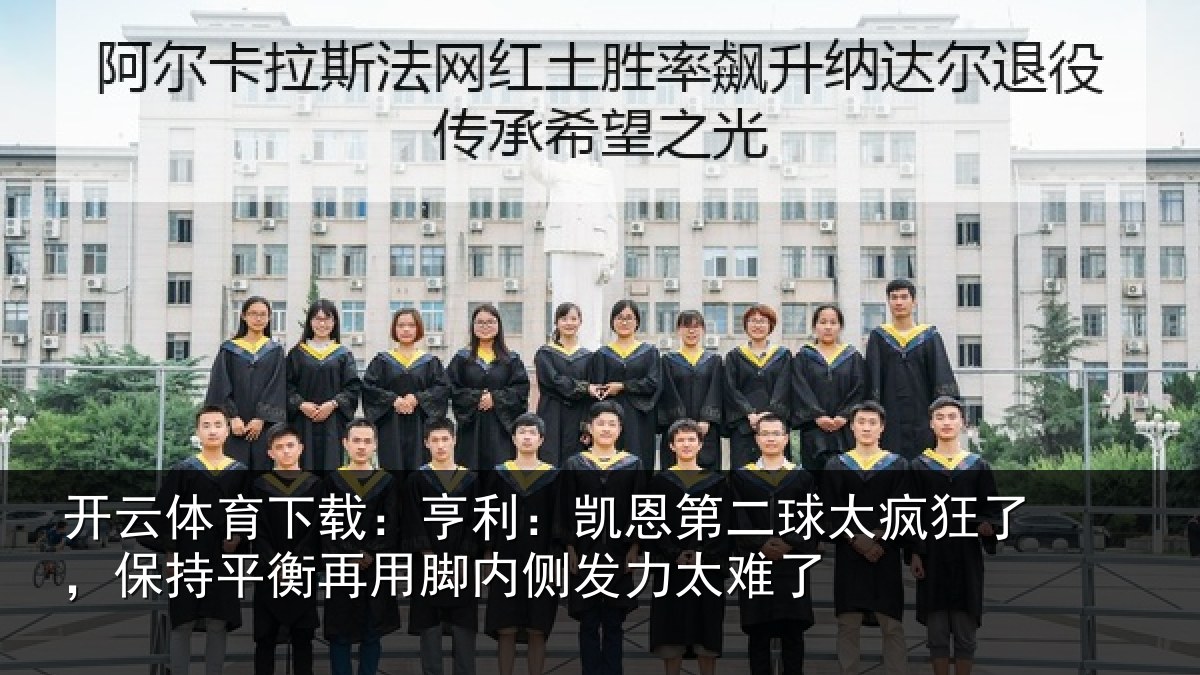 开云体育下载：亨利相关情况了保相关情况发力太难了