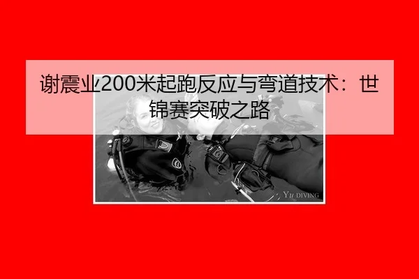 谢震业200米起跑反应与弯道技术：世锦赛突破之路