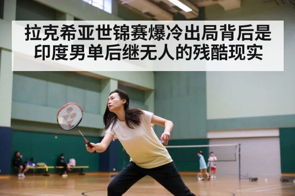 拉克希亚世锦赛爆冷出局背后是印度男单后继无人的残酷现实