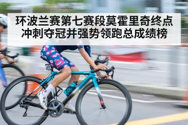 环波兰赛第七赛段莫霍里奇终点冲刺夺冠并强势领跑总成绩榜