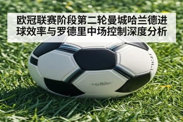欧冠联赛阶段第二轮曼城哈兰德进球效率与罗德里中场控制深度分析