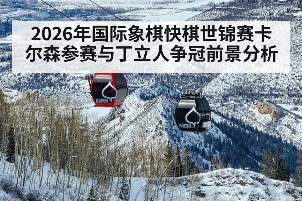 2026年国际象棋快棋世锦赛卡尔森参赛与丁立人争冠前景分析
